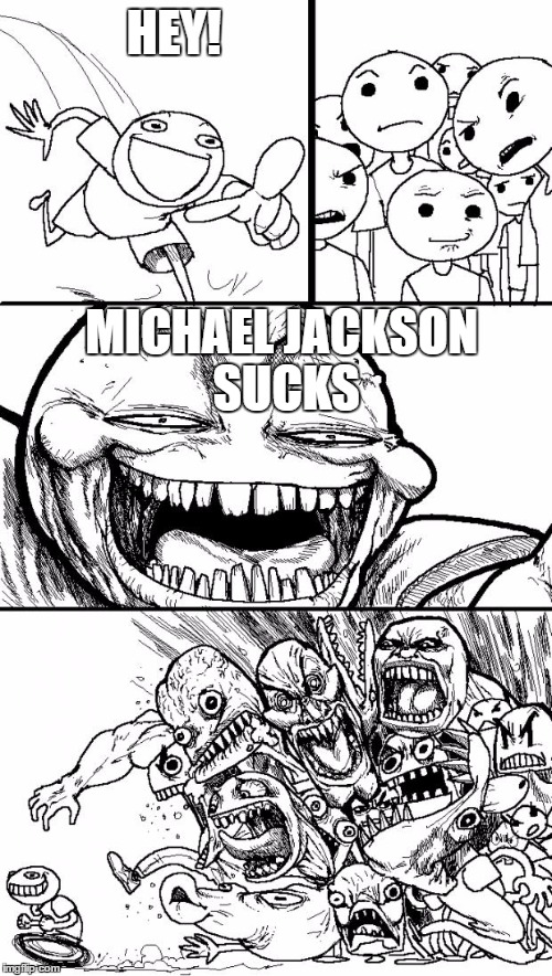 Hey Internet | HEY! MICHAEL JACKSON SUCKS | image tagged in memes,hey internet | made w/ Imgflip meme maker