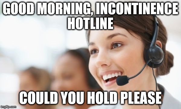Incontinence is no Joke, Ring the Hotline on 555 9009 933 | GOOD MORNING, INCONTINENCE HOTLINE COULD YOU HOLD PLEASE | image tagged in hotline,memes,jokes,incontinence,elderly | made w/ Imgflip meme maker
