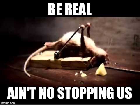 BE REAL AIN'T NO STOPPING US | made w/ Imgflip meme maker