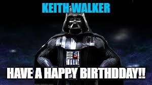 KEITH WALKER; HAVE A HAPPY BIRTHDDAY!! | image tagged in darth | made w/ Imgflip meme maker