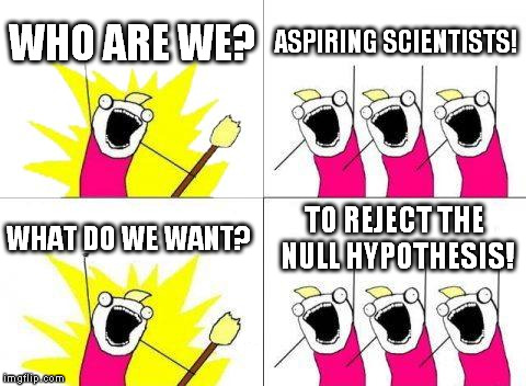 What Do We Want Meme | WHO ARE WE? ASPIRING SCIENTISTS! WHAT DO WE WANT? TO REJECT THE NULL HYPOTHESIS! | image tagged in memes,what do we want,scumbag | made w/ Imgflip meme maker
