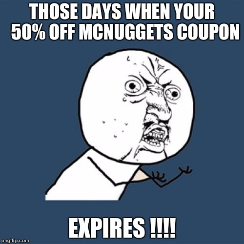 Y U No Meme | THOSE DAYS WHEN YOUR 
50% OFF MCNUGGETS COUPON; EXPIRES !!!! | image tagged in memes,y u no | made w/ Imgflip meme maker