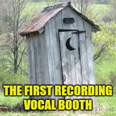 Outhouse | THE FIRST RECORDING VOCAL BOOTH | image tagged in outhouse | made w/ Imgflip meme maker