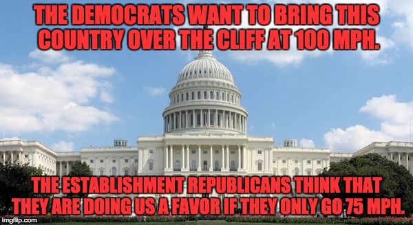 I'm glad that the health care bill did not pass. | THE DEMOCRATS WANT TO BRING THIS COUNTRY OVER THE CLIFF AT 100 MPH. THE ESTABLISHMENT REPUBLICANS THINK THAT THEY ARE DOING US A FAVOR IF THEY ONLY GO 75 MPH. | image tagged in ugh congress | made w/ Imgflip meme maker
