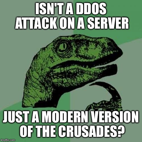 Philosoraptor | ISN'T A DDOS ATTACK ON A SERVER; JUST A MODERN VERSION OF THE CRUSADES? | image tagged in memes,philosoraptor | made w/ Imgflip meme maker