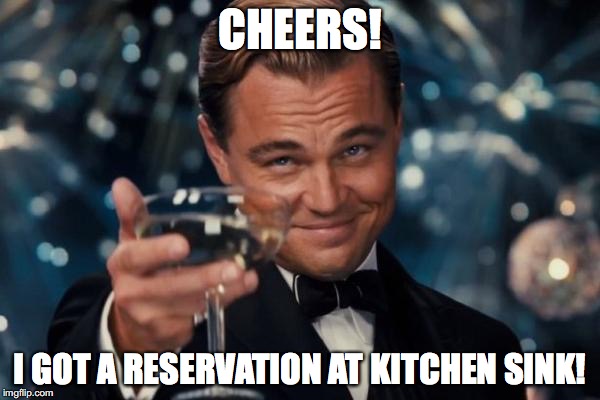 Leonardo Dicaprio Cheers | CHEERS! I GOT A RESERVATION AT KITCHEN SINK! | image tagged in memes,leonardo dicaprio cheers | made w/ Imgflip meme maker