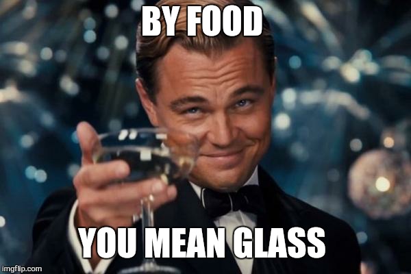 Leonardo Dicaprio Cheers Meme | BY FOOD YOU MEAN GLASS | image tagged in memes,leonardo dicaprio cheers | made w/ Imgflip meme maker