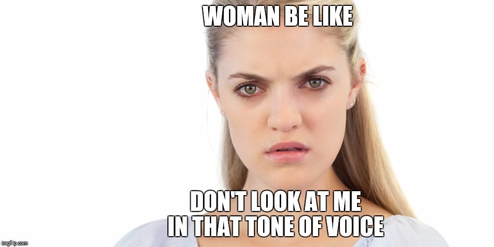 Angry woman | WOMAN BE LIKE; DON'T LOOK AT ME             IN THAT TONE OF VOICE | image tagged in angry woman | made w/ Imgflip meme maker