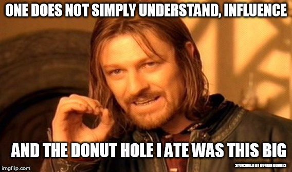 I had donuts...:-) | ONE DOES NOT SIMPLY UNDERSTAND, INFLUENCE; AND THE DONUT HOLE I ATE WAS THIS BIG; SPONSORED BY DUNKIN DONUTS | image tagged in memes,one does not simply | made w/ Imgflip meme maker