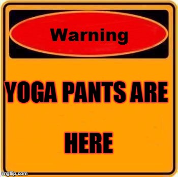 Warning Sign Meme | YOGA PANTS ARE; HERE | image tagged in memes,warning sign | made w/ Imgflip meme maker