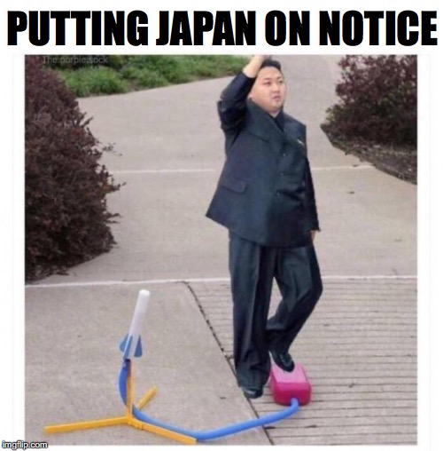 Oh, I so scared | PUTTING JAPAN ON NOTICE | image tagged in kim jong un,missile | made w/ Imgflip meme maker