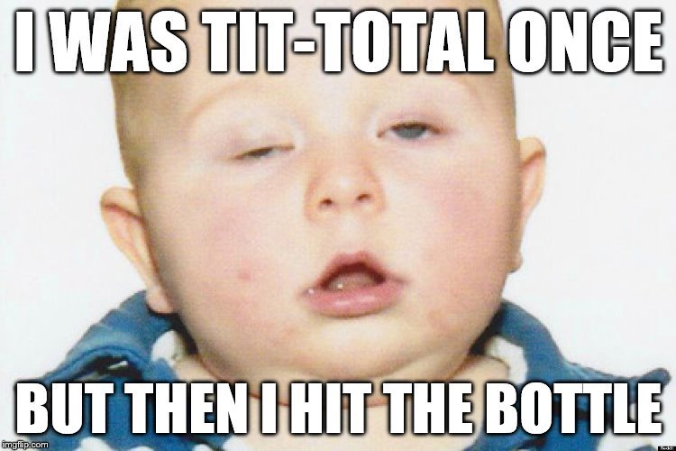 The Kid Hits the Hard Stuff | I WAS TIT-TOTAL ONCE; BUT THEN I HIT THE BOTTLE | image tagged in drunk baby,go home youre drunk,memes,funny,kids | made w/ Imgflip meme maker