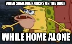 Spongegar Meme | WHEN SOMEONE KNOCKS ON THE DOOR; WHILE HOME ALONE | image tagged in memes,spongegar | made w/ Imgflip meme maker