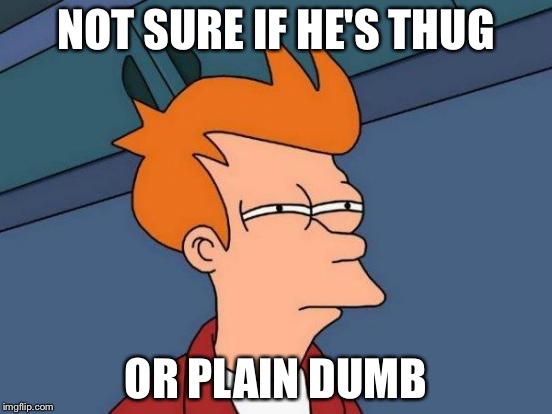 Futurama Fry Meme | NOT SURE IF HE'S THUG OR PLAIN DUMB | image tagged in memes,futurama fry | made w/ Imgflip meme maker