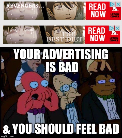 YOUR ADVERTISING IS BAD; & YOU SHOULD FEEL BAD | image tagged in memes,and you should feel bad - zoidberg,anime,advertisement | made w/ Imgflip meme maker