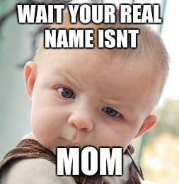 Skeptical Baby | WAIT YOUR REAL NAME ISNT; MOM | image tagged in memes,skeptical baby | made w/ Imgflip meme maker