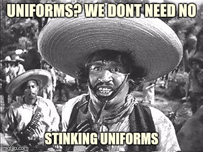 UNIFORMS? WE DONT NEED NO STINKING UNIFORMS | made w/ Imgflip meme maker