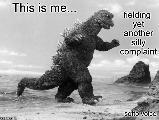 fielding yet another silly complaint; This is me... sotto voice | image tagged in godzilla | made w/ Imgflip meme maker