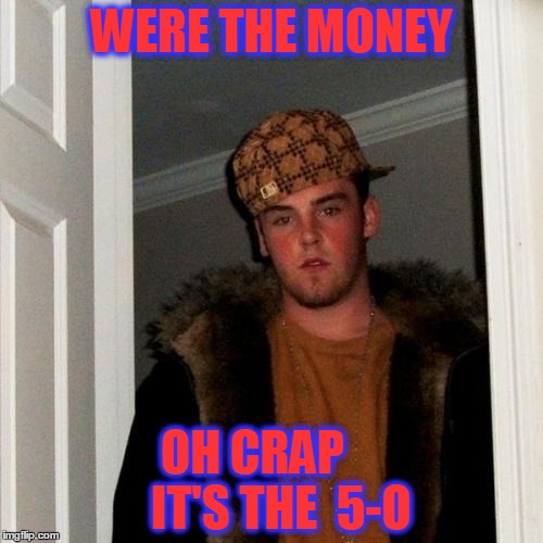 Scumbag Steve Meme | WERE THE MONEY; OH CRAP      IT'S THE  5-O | image tagged in memes,scumbag steve | made w/ Imgflip meme maker