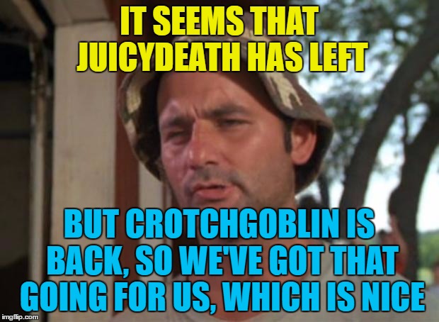 I wonder who else may come back? :) | IT SEEMS THAT JUICYDEATH HAS LEFT; BUT CROTCHGOBLIN IS BACK, SO WE'VE GOT THAT GOING FOR US, WHICH IS NICE | image tagged in memes,so i got that goin for me which is nice,juicydeath1025,crotchgoblin,imgflip users,yin and yang | made w/ Imgflip meme maker