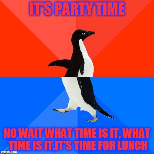 Socially Awesome Awkward Penguin | IT'S PARTY TIME; NO WAIT WHAT TIME IS IT, WHAT TIME IS IT,IT'S TIME FOR LUNCH | image tagged in memes,socially awesome awkward penguin | made w/ Imgflip meme maker