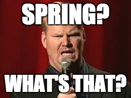 Jim Gaffigan | SPRING? WHAT'S THAT? | image tagged in jim gaffigan | made w/ Imgflip meme maker