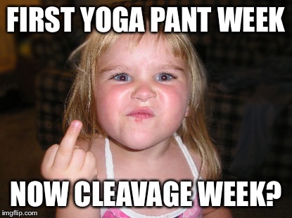 Treat woman the way you'd want your daughter treated.  | FIRST YOGA PANT WEEK; NOW CLEAVAGE WEEK? | image tagged in feminist | made w/ Imgflip meme maker