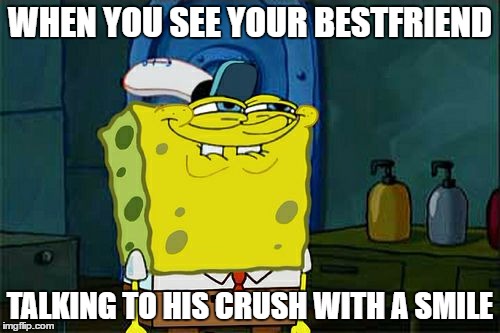 spongebob | WHEN YOU SEE YOUR BESTFRIEND; TALKING TO HIS CRUSH WITH A SMILE | image tagged in dont you squidward | made w/ Imgflip meme maker