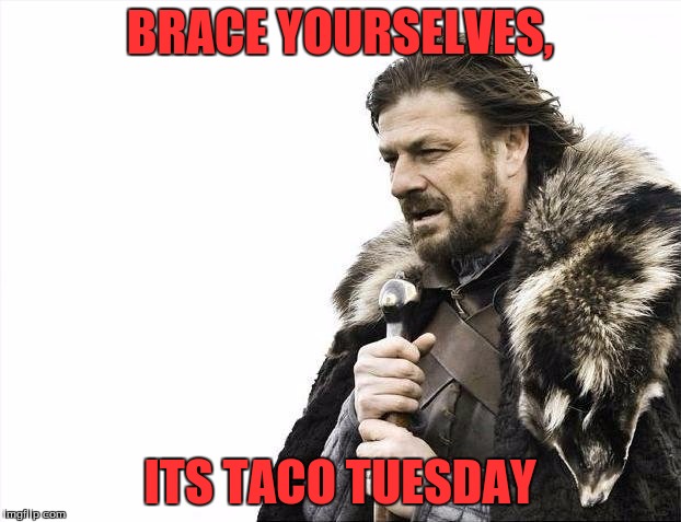 Brace Yourselves X is Coming Meme | BRACE YOURSELVES, ITS TACO TUESDAY | image tagged in memes,brace yourselves x is coming | made w/ Imgflip meme maker