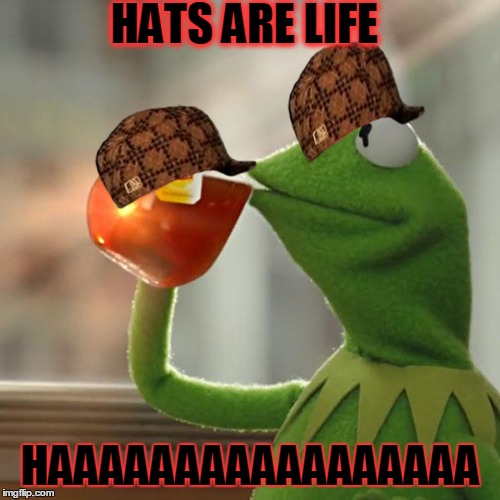 But That's None Of My Business Meme | HATS ARE LIFE; HAAAAAAAAAAAAAAAAA | image tagged in memes,but thats none of my business,kermit the frog,scumbag | made w/ Imgflip meme maker