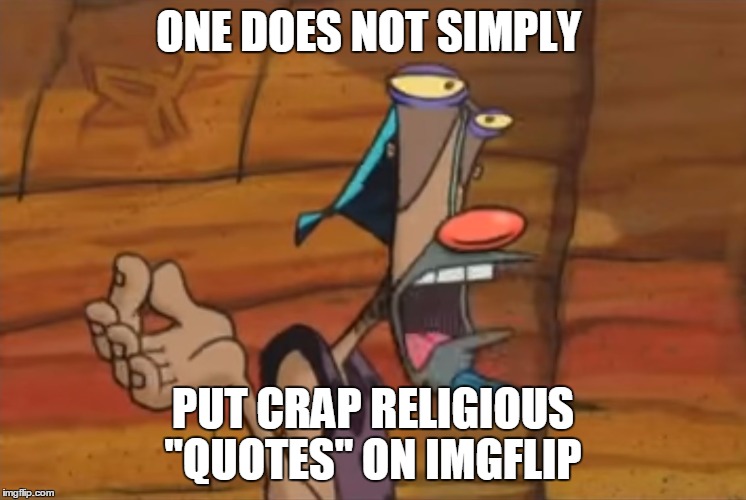 one does not simply  | ONE DOES NOT SIMPLY PUT CRAP RELIGIOUS "QUOTES" ON IMGFLIP | image tagged in one does not simply rip off another meme,memes,bl4h8l4hbl4h | made w/ Imgflip meme maker