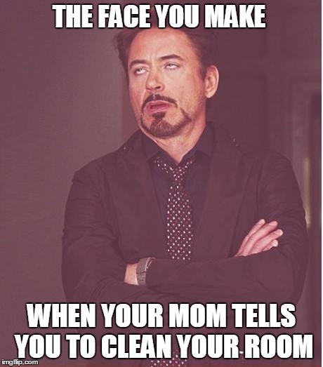 Face You Make Robert Downey Jr | THE FACE YOU MAKE; WHEN YOUR MOM TELLS YOU TO CLEAN YOUR ROOM | image tagged in memes,face you make robert downey jr | made w/ Imgflip meme maker