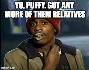 Y'all Got Any More Of That Meme | YO, PUFFY. GOT ANY MORE OF THEM RELATIVES | image tagged in memes,yall got any more of | made w/ Imgflip meme maker