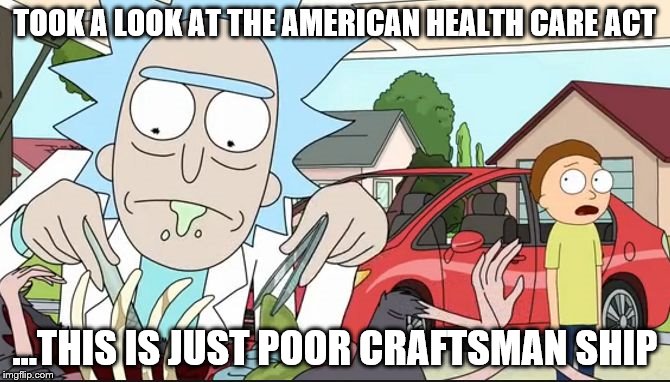 Poor Craftsmanship Rick and Morty | TOOK A LOOK AT THE AMERICAN HEALTH CARE ACT; ...THIS IS JUST POOR CRAFTSMAN SHIP | image tagged in poor craftsmanship rick and morty | made w/ Imgflip meme maker