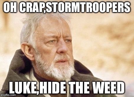 Obi Wan Kenobi | OH CRAP,STORMTROOPERS; LUKE,HIDE THE WEED | image tagged in memes,obi wan kenobi | made w/ Imgflip meme maker