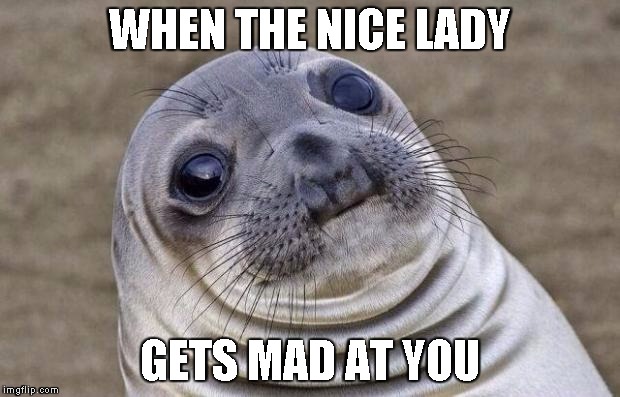 Awkward Moment Sealion | WHEN THE NICE LADY; GETS MAD AT YOU | image tagged in memes,awkward moment sealion | made w/ Imgflip meme maker