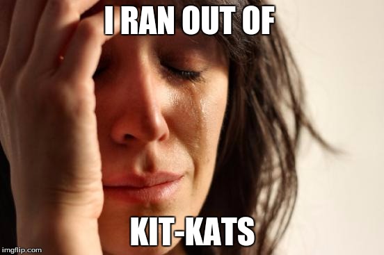 First World Problems Meme | I RAN OUT OF; KIT-KATS | image tagged in memes,first world problems | made w/ Imgflip meme maker