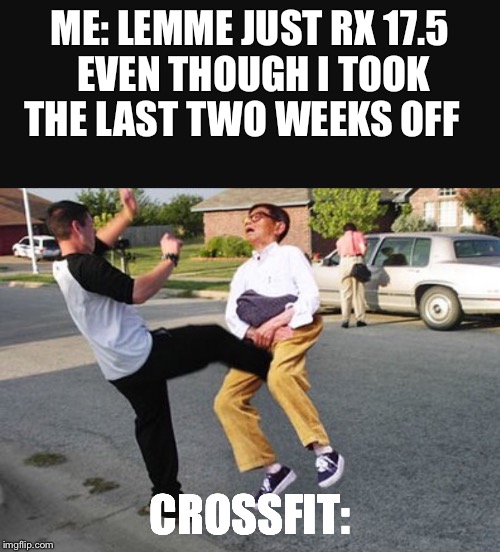 Workout 17.5 got me like... | ME: LEMME JUST RX 17.5 EVEN THOUGH I TOOK THE LAST TWO WEEKS OFF; CROSSFIT: | image tagged in crossfit,exercise,175,fitness | made w/ Imgflip meme maker
