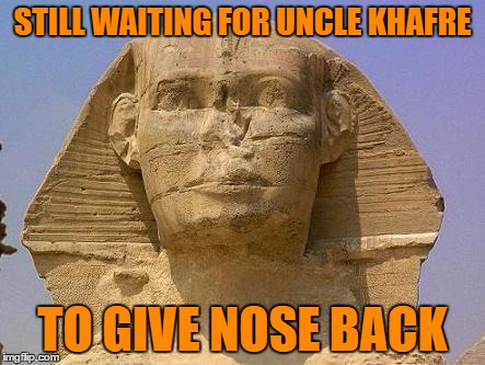 STILL WAITING FOR UNCLE KHAFRE TO GIVE NOSE BACK | made w/ Imgflip meme maker