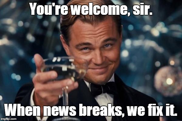 Leonardo Dicaprio Cheers Meme | You're welcome, sir. When news breaks, we fix it. | image tagged in memes,leonardo dicaprio cheers | made w/ Imgflip meme maker