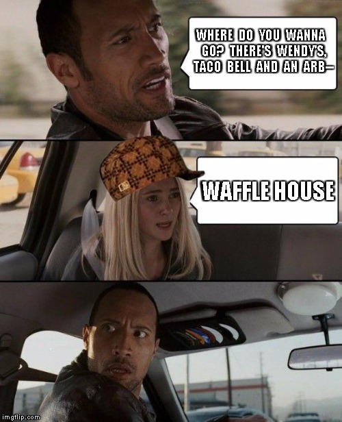 The Rock Driving Meme | WHERE  DO  YOU  WANNA  GO?  THERE'S  WENDY'S,  TACO  BELL  AND  AN  ARB--; WAFFLE HOUSE | image tagged in memes,the rock driving,scumbag | made w/ Imgflip meme maker