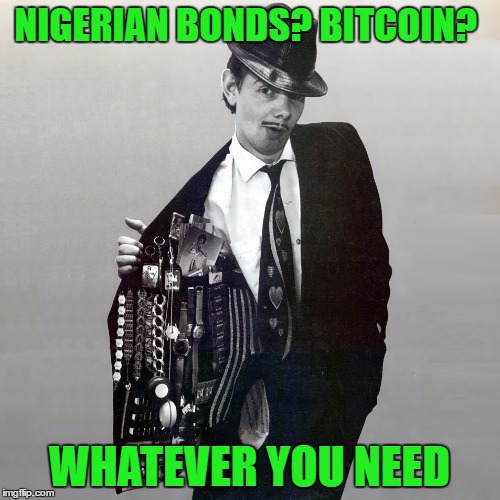 NIGERIAN BONDS? BITCOIN? WHATEVER YOU NEED | made w/ Imgflip meme maker