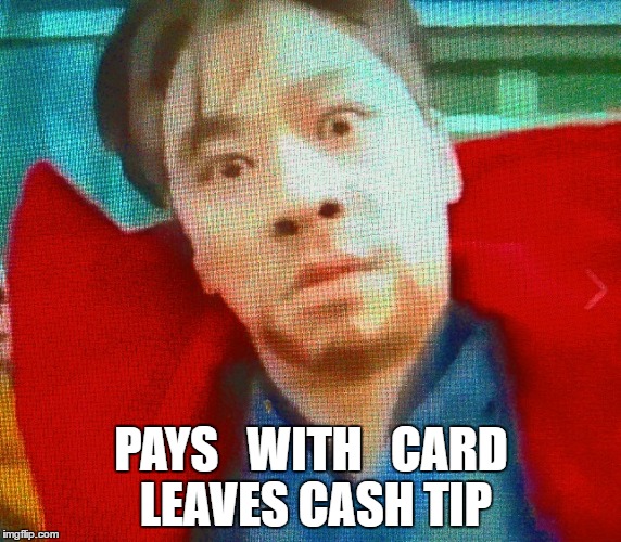 Mind Blown  | PAYS   WITH   CARD LEAVES CASH TIP | image tagged in servers,restaurants,tips,tipping | made w/ Imgflip meme maker