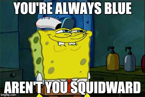 Why so Blue? | YOU'RE ALWAYS BLUE; AREN'T YOU SQUIDWARD | image tagged in memes,dont you squidward,blue,bad pun | made w/ Imgflip meme maker