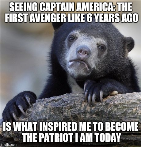 Confession Bear Meme | SEEING CAPTAIN AMERICA: THE FIRST AVENGER LIKE 6 YEARS AGO; IS WHAT INSPIRED ME TO BECOME THE PATRIOT I AM TODAY | image tagged in memes,confession bear | made w/ Imgflip meme maker