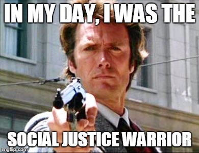 Dirty harry | IN MY DAY, I WAS THE; SOCIAL JUSTICE WARRIOR | image tagged in dirty harry | made w/ Imgflip meme maker
