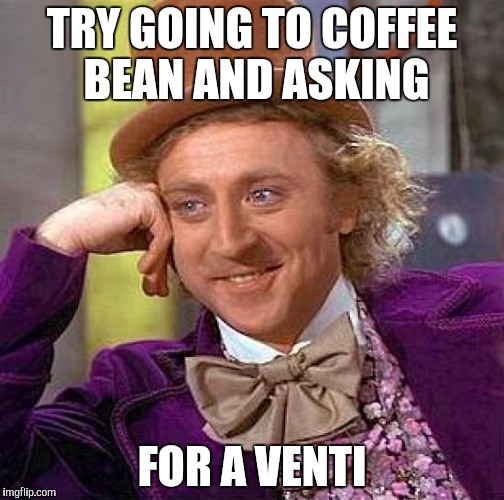 Creepy Condescending Wonka Meme | TRY GOING TO COFFEE BEAN AND ASKING FOR A VENTI | image tagged in memes,creepy condescending wonka | made w/ Imgflip meme maker