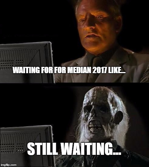 I'll Just Wait Here Meme | WAITING FOR FOR MEDIAN 2017 LIKE... STILL WAITING... | image tagged in memes,ill just wait here | made w/ Imgflip meme maker