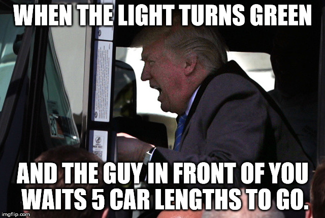 WHEN THE LIGHT TURNS GREEN; AND THE GUY IN FRONT OF YOU WAITS 5 CAR LENGTHS TO GO. | image tagged in trump rage | made w/ Imgflip meme maker