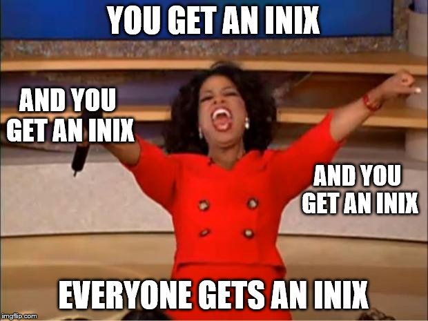 Oprah You Get A Meme | YOU GET AN INIX; AND YOU GET AN INIX; AND YOU GET AN INIX; EVERYONE GETS AN INIX | image tagged in memes,oprah you get a | made w/ Imgflip meme maker